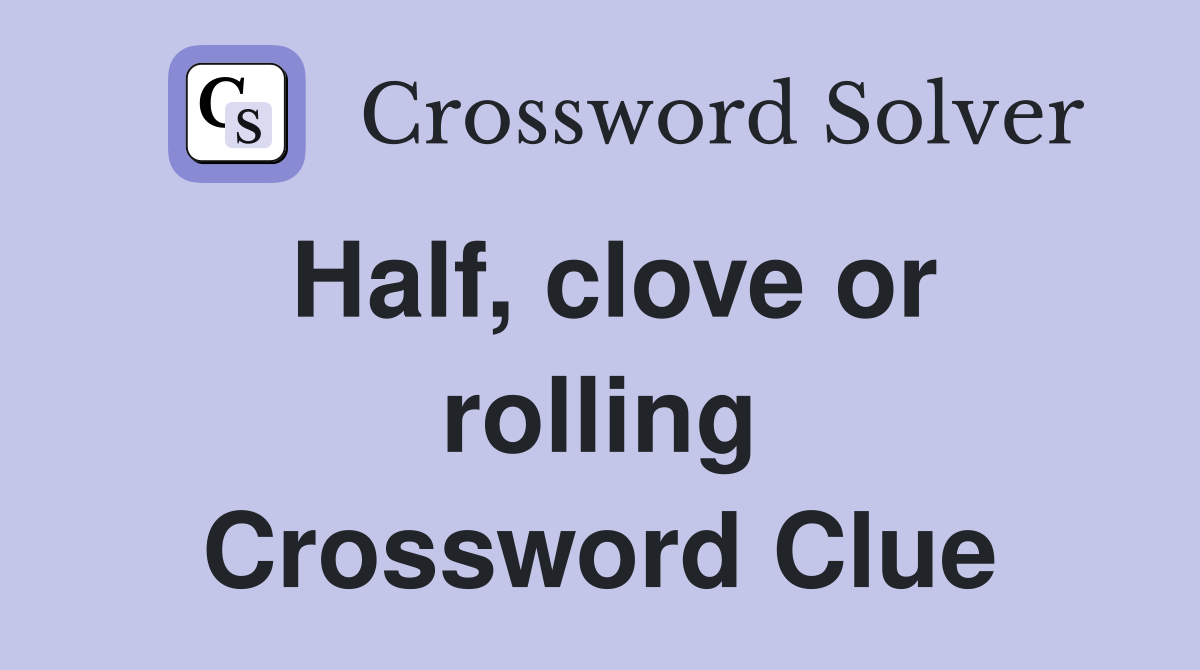 Half, clove or rolling Crossword Clue Answers Crossword Solver